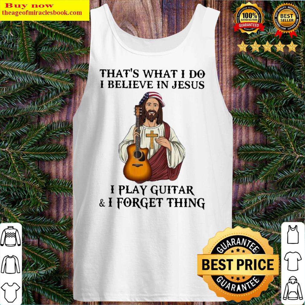 jesus thats what I do I believe in jesus I play guitar and I forget t Tank Top
