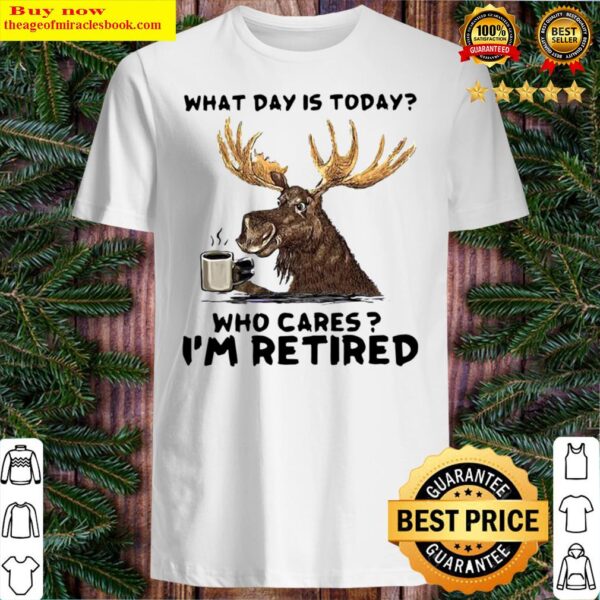 moose what day is today who cares im retired Shirt