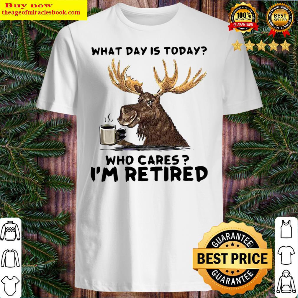 Moose What Day Is Today Who Cares I’M Retired