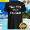 the sea was closed shirt