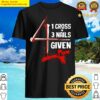 1 cross 3 nails 4 given faith in jesus shirt