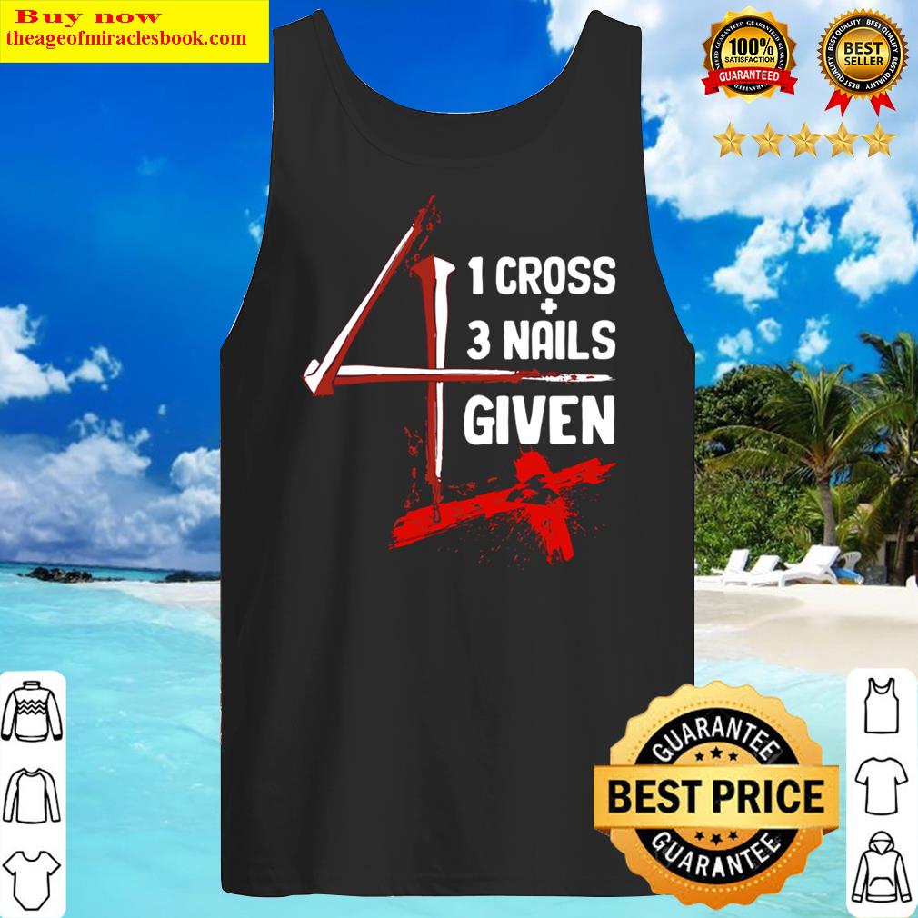 1 Cross 3 Nails 4 Given Faith In Jesus Shirt Tank Top