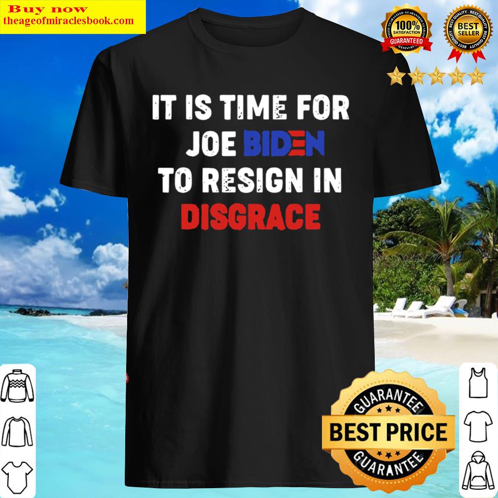 2021 It Is Time For Joe Biden To Resign In Disgrace Unisex T-shirt