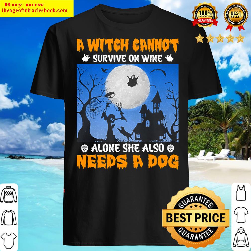a witch cannot survive on wine alone she also needs a dog shirt
