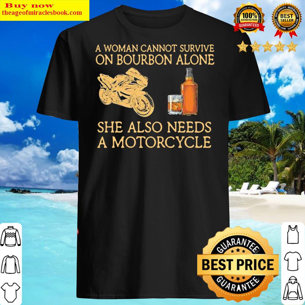 A Woman Cannot Survive On Bourbon Alone She Also Needs A Motorcycles Shirt Shirt