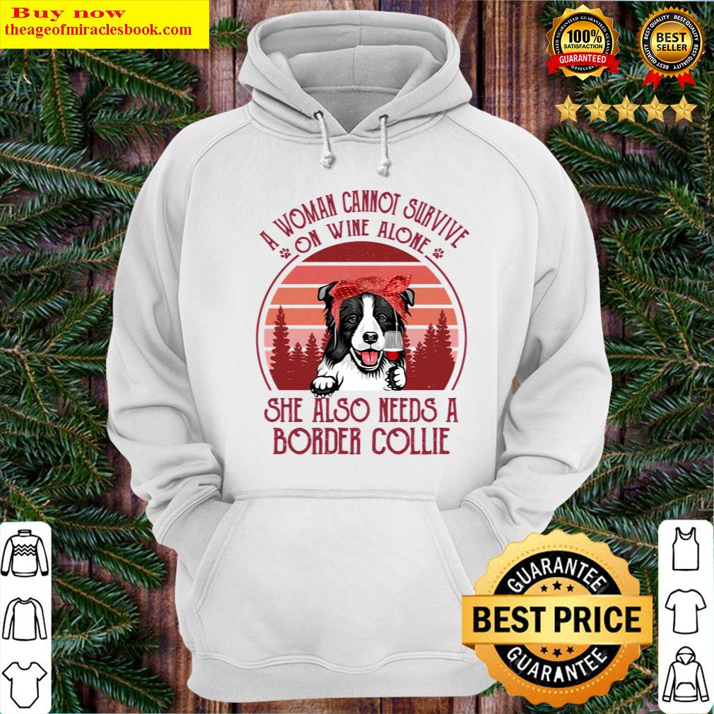 a woman cannot survive on wine alone she also needs border collie hoodie