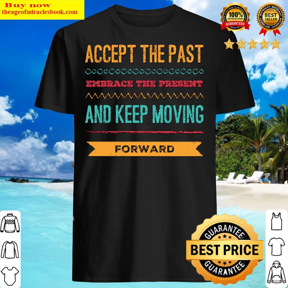 Accept The Past Embrace The Present And Keep Moving Forward Positive Motivational Typography Shirt