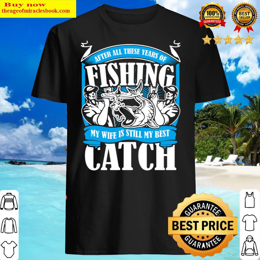 After All These Years Of Fishing Funny Fisherman Wife Quote Gift Idea Shirt