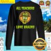 all teachers love brains sweater