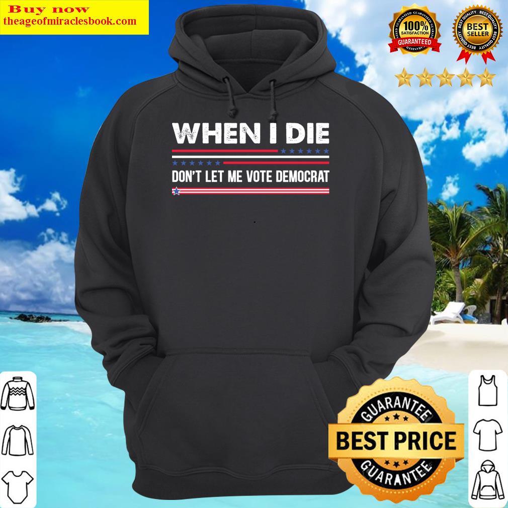 anti biden when i die dont let me vote democrat hoodie