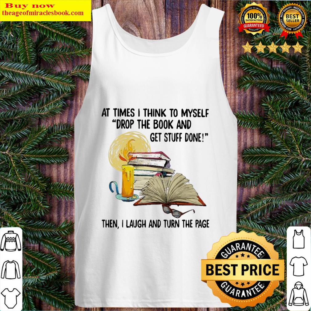 at times i think to myself stop the book and get stuff done then i laugh and turn the page tank top
