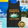 awesome yes i do have a retirement plan i plan on camping tank top