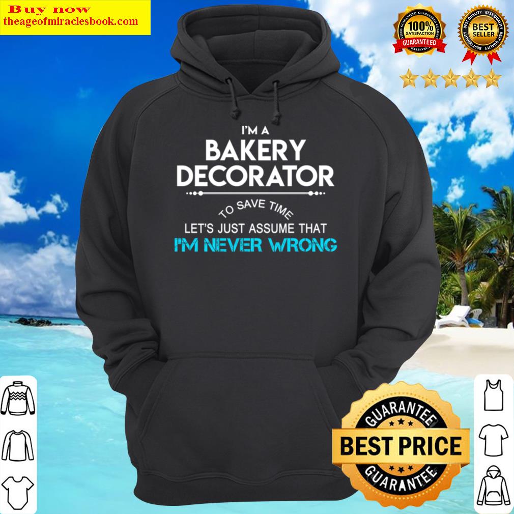 bakery decorator t shirt to save time just assume i am never wrong gift item tee hoodie