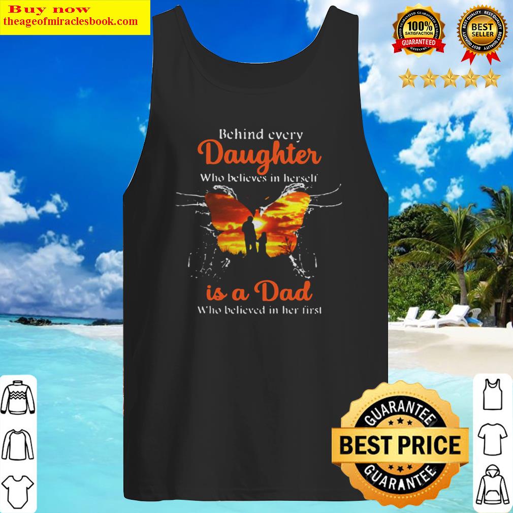 behind every daughter who believes in herself is a dad who believed in her first butterfly tank top