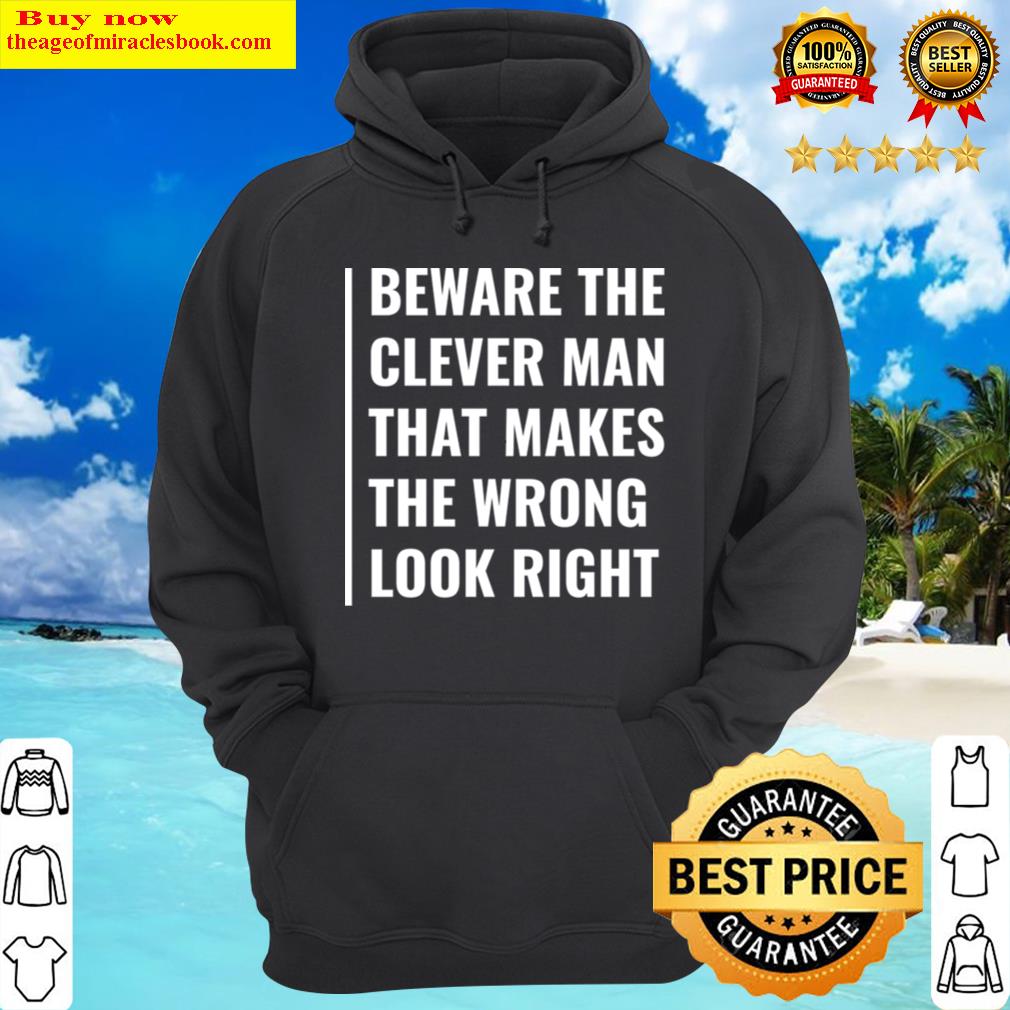 beware the clever man that makes wrong look right t shirt hoodie