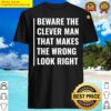 beware the clever man that makes wrong look right t shirt shirt