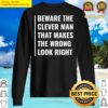 beware the clever man that makes wrong look right t shirt sweater