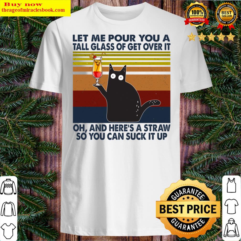 Black Cat Let Me Pour You A Tall Glass Of Get Over It Shirt
