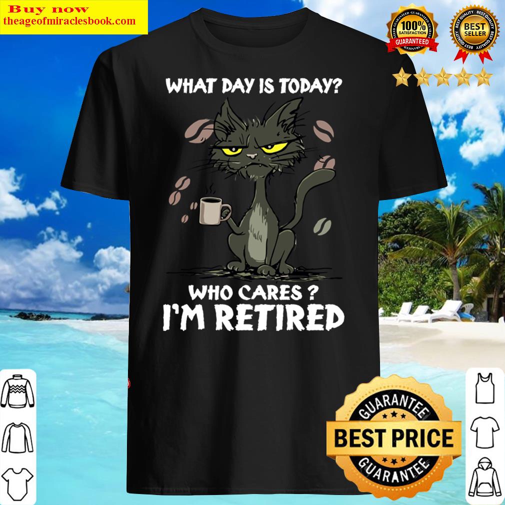 Black Cat What Day Is Today Who Cares Im Retired Funny Cat Lovers Shirt