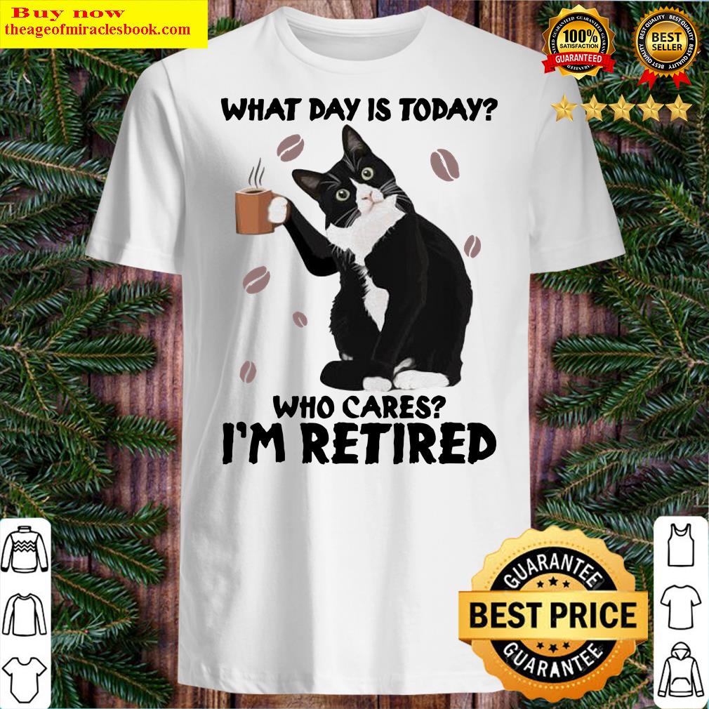 Black Cat What Day Is Today Who Cares I’m Retired Shirt