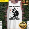 black cat what day is today who cares im retired tank top