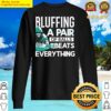 bluffing a pair of ball beats everything shirt sweater