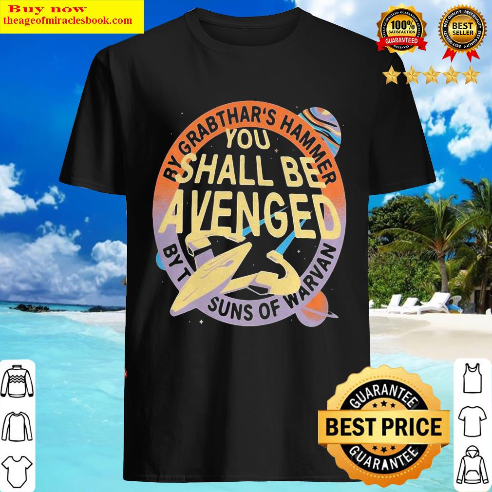 By Grabthar’s Hammer You Shall Be Avenged By The Suns Of Warvan Shirt