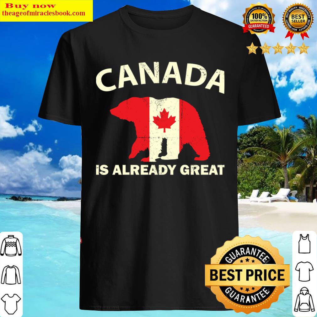 Canadian Flag Bear Canada Is Already Great Canada Day Pride Shirt