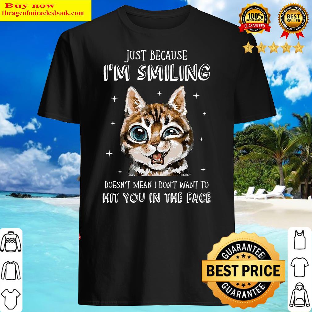 Cat Just Because I’m Smiling Doesn’t Mean I Don’t Want To Hit You In The Face Shirt