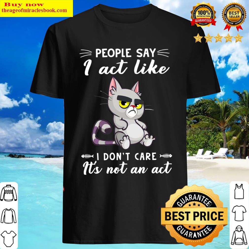 Cat People Say I Act Like I Don’t Care It’s Not An Act Shirt