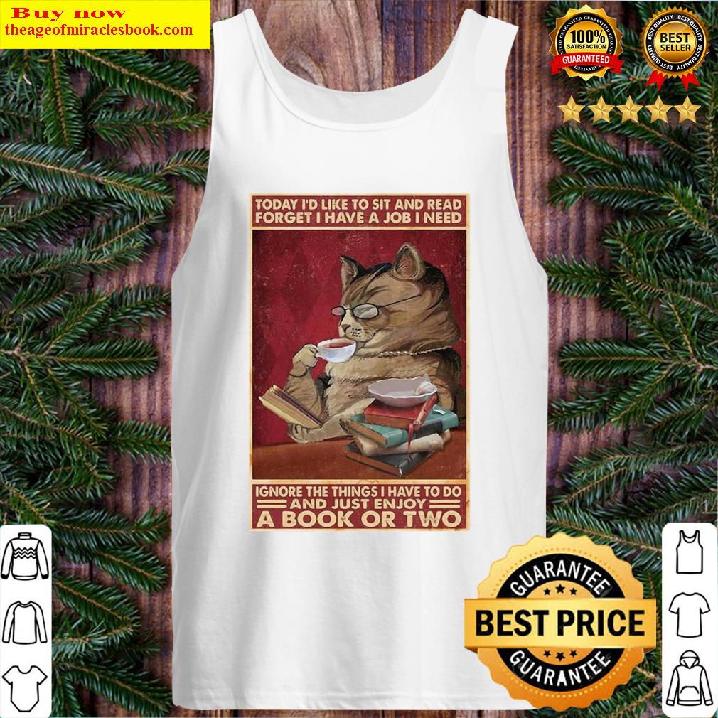 Cat Today I'd Like To Sit And Read Forget I Have A Job I Need Ignore The Things I Have To Do And Just Enjoy A Book Or Two Poster Shirt Tank Top