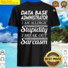 data base administrator i am allergic to stupidity i break out in sarcasm gift item tee t shirt