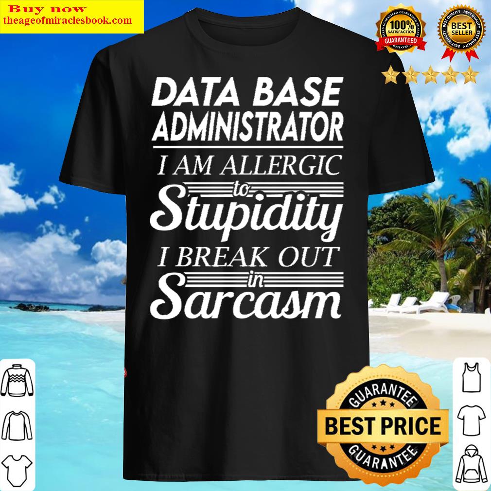 Data Base Administrator – I Am Allergic To Stupidity I Break Out In Sarcasm Gift Item Tee T- Shirt
