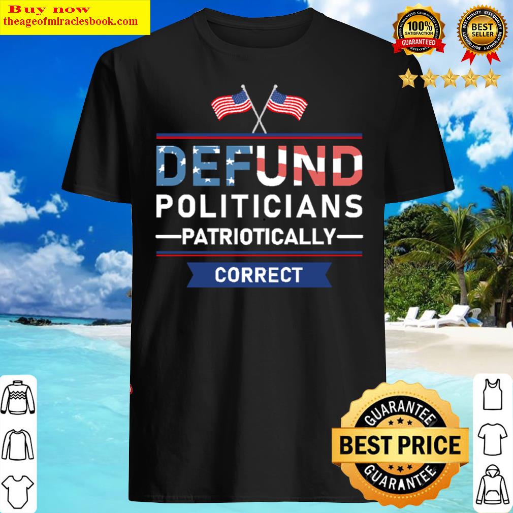 defund politicians patriotically correct shirt