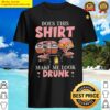 does this make me look drunk shirt