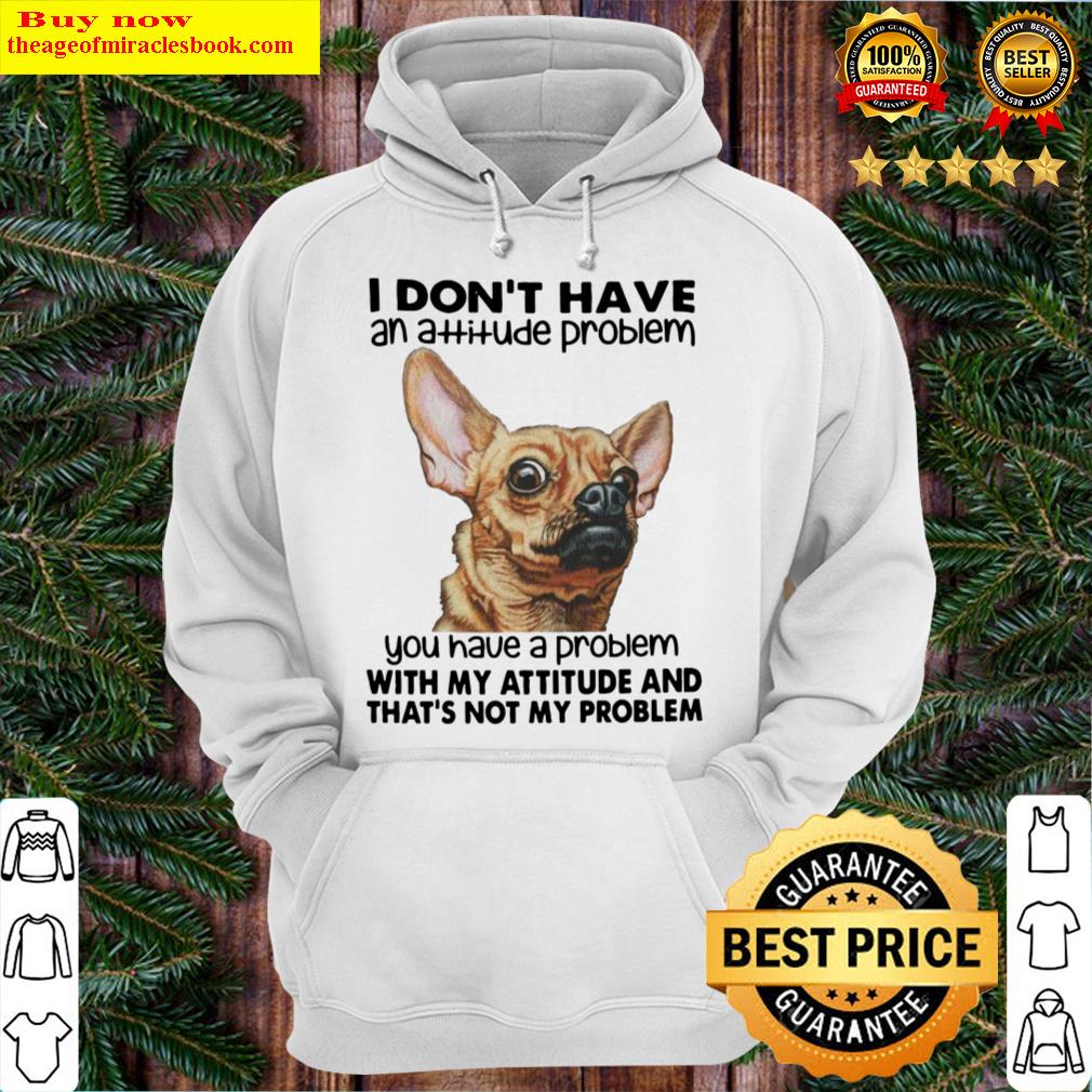 dog i dont have an attitude problem you have a problem with my attitude and that s not my problem hoodie