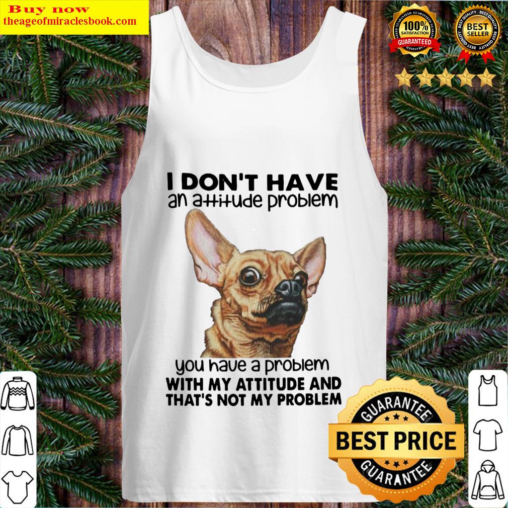 dog i dont have an attitude problem you have a problem with my attitude and that s not my problem tank top
