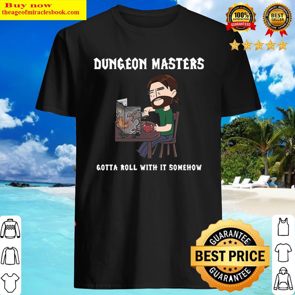 Dungeon Masters Gotta Roll With It Somehow Shirt