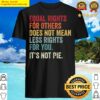 equal rights for others does not mean less rights for you its not pie shirt