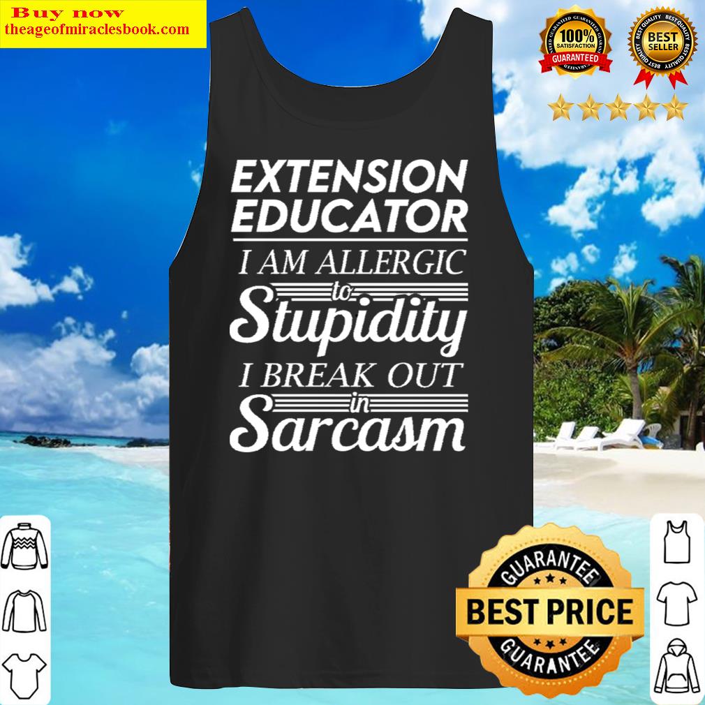 Extension Educator - I Am Allergic To Stupidity I Break Out In Sarcasm Gift Item Tee Tank Top