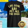 funny dog lover gift idea life goal pet all the dogs shirt