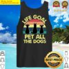 funny dog owner gift idea life goal pet all the dogs tank top