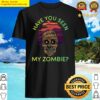 funny have you seen my zombie mummy shirt