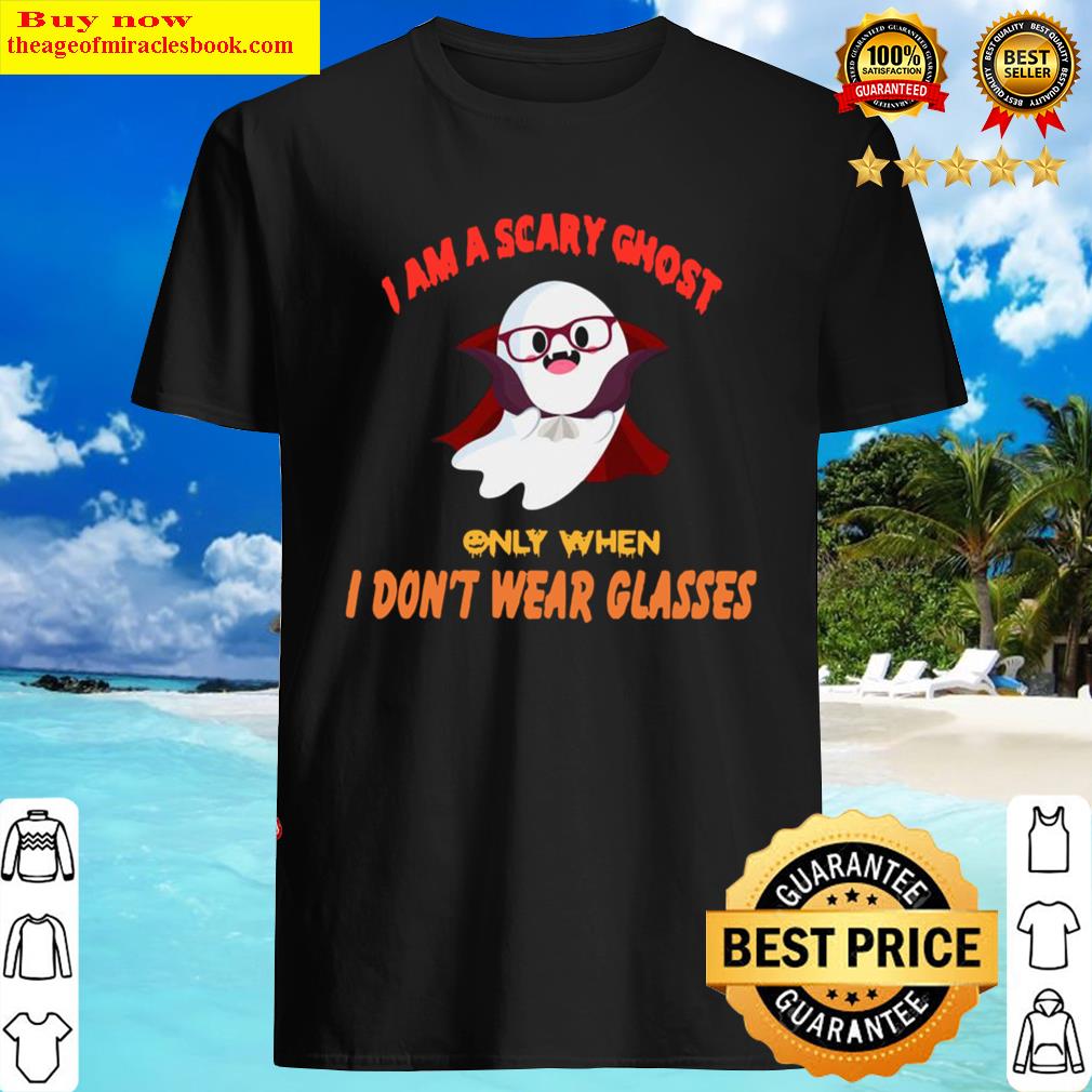 I Am A Scary Ghost Only When I Don’t Wear Glasses Shirt