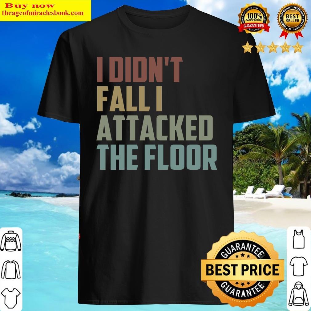 I Didn’t Fall I Attacked The Floor Funny Sarcasm Gift Idea Christmas Gifts Shirt