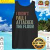 i didnt fall i attacked the floor funny sarcasm gift idea christmas gifts tank top