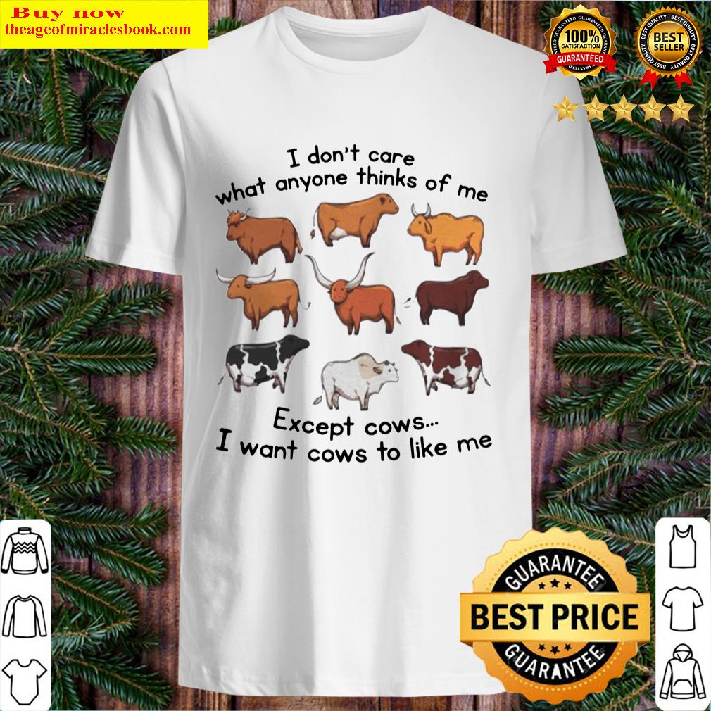 i dont care what anyone thinks of me except cows i want cows to like me shirt