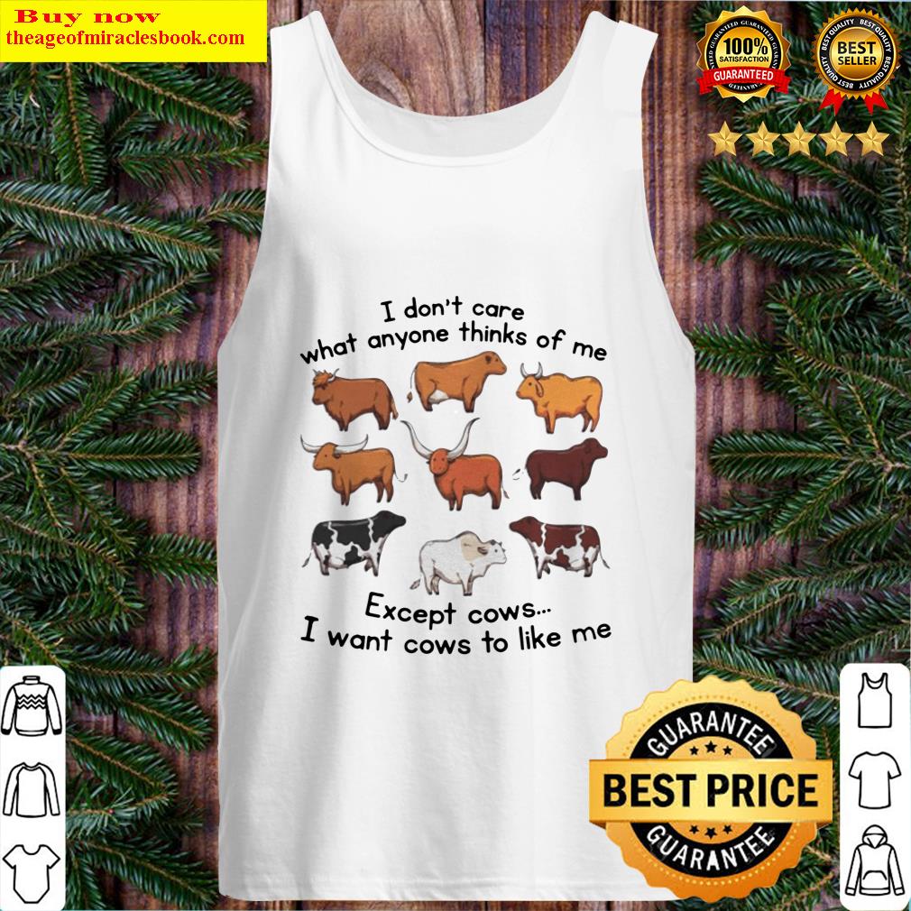 i dont care what anyone thinks of me except cows i want cows to like me tank top