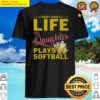 i dont have a life my daughter plays softball shirt