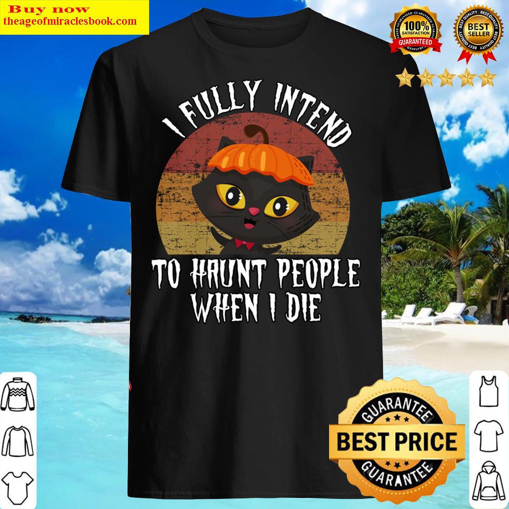 I Fully Intend To Haunt People When I Die Cat Shirt
